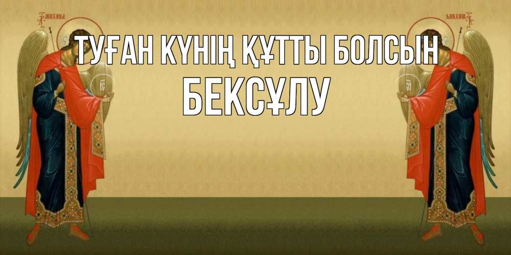 Күн сайын ашық хат с именем, БЕКСҰЛУ Туған күнің құтты болсын христианство, праздники, день ангела Онлайн тегін жүктеп алу тілектері бар керемет карта 
