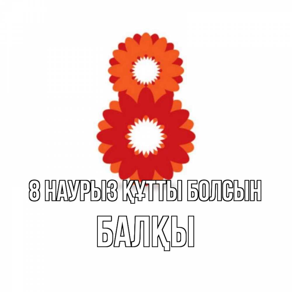 Күн сайын ашық хат с именем, Балқы 8 наурыз құтты болсын восьмерка из лепестков Онлайн тегін жүктеп алу тілектері бар керемет карта 