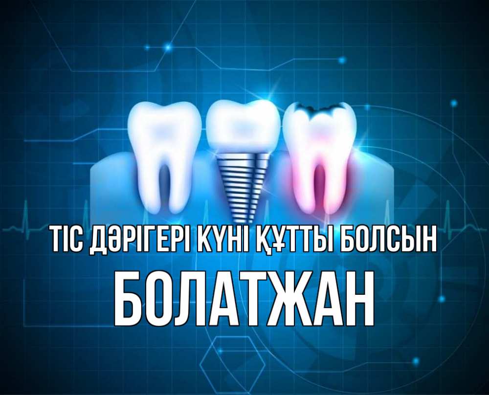 Күн сайын ашық хат с именем, Болатжан Тіс дәрігері күні құтты болсын с днем стоматолога Онлайн тегін жүктеп алу тілектері бар керемет карта 
