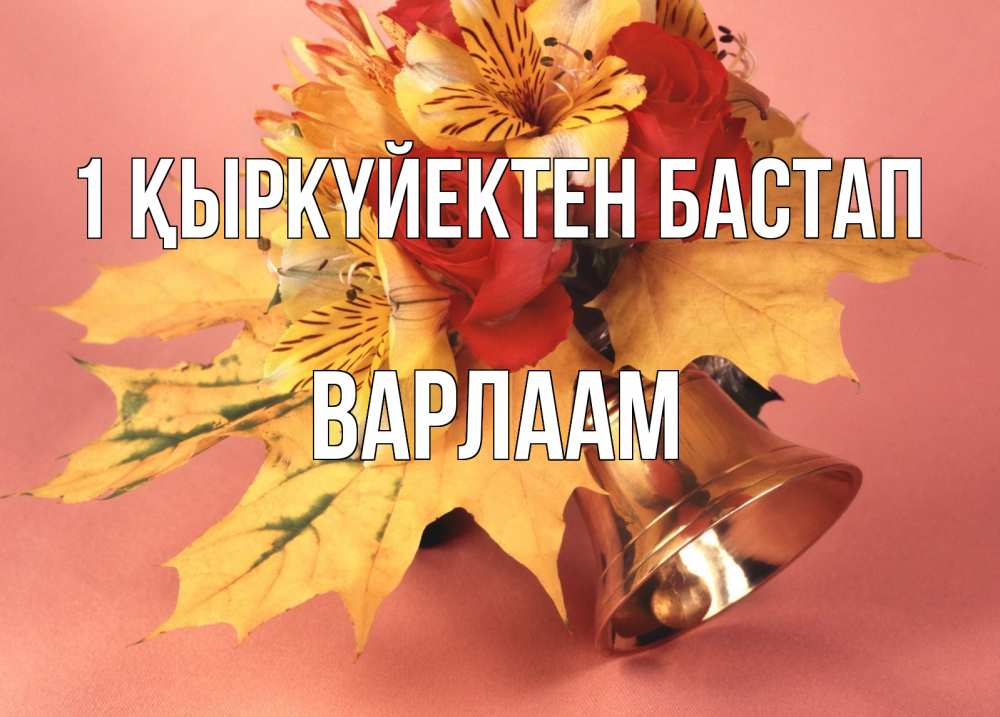 Күн сайын ашық хат с именем, Варлаам 1 қыркүйектен бастап колокольчик, желтые листья Онлайн тегін жүктеп алу тілектері бар керемет карта 
