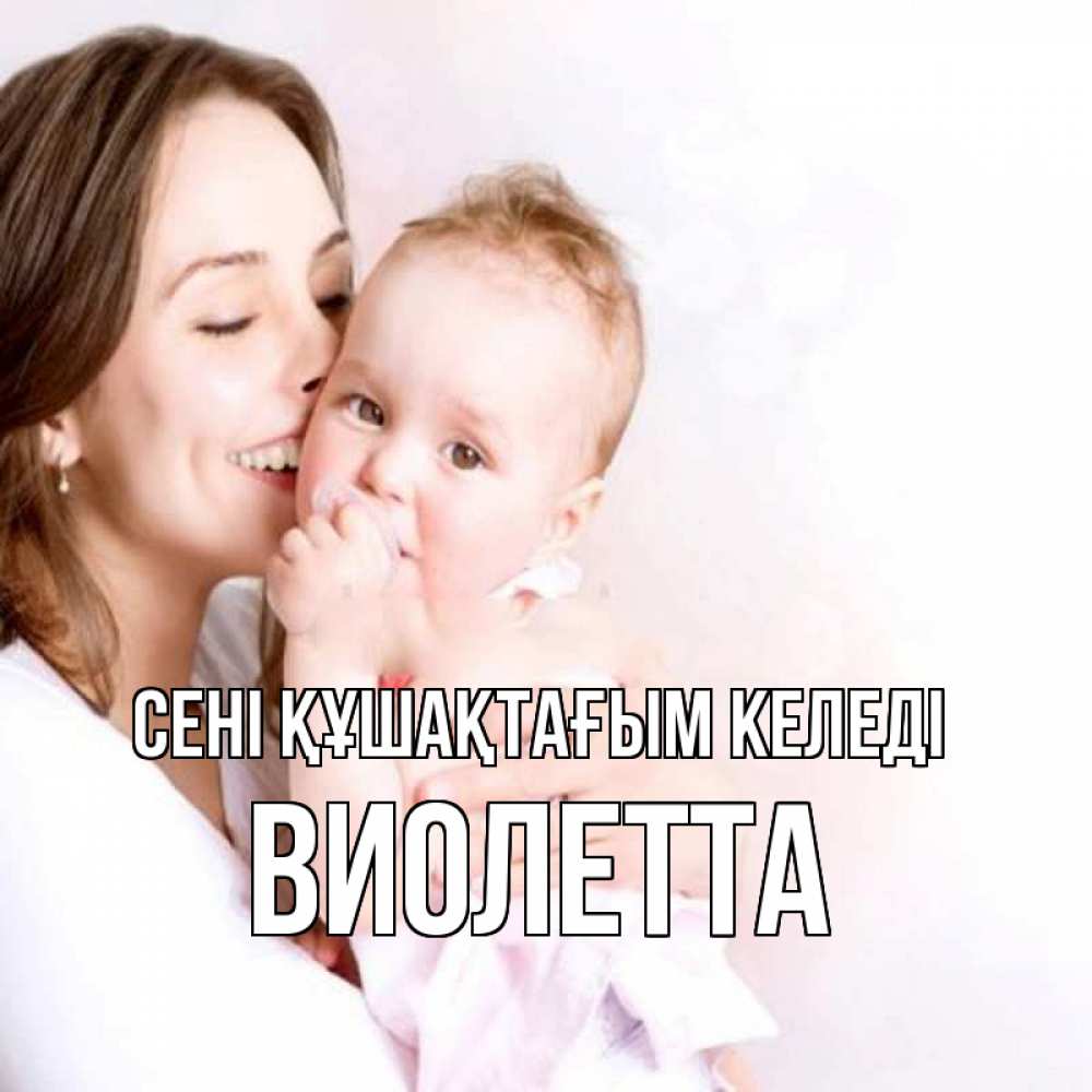 Күн сайын ашық хат с именем, Виолетта сені құшақтағым келеді фото счастливой мамы и ребенка Онлайн тегін жүктеп алу тілектері бар керемет карта 