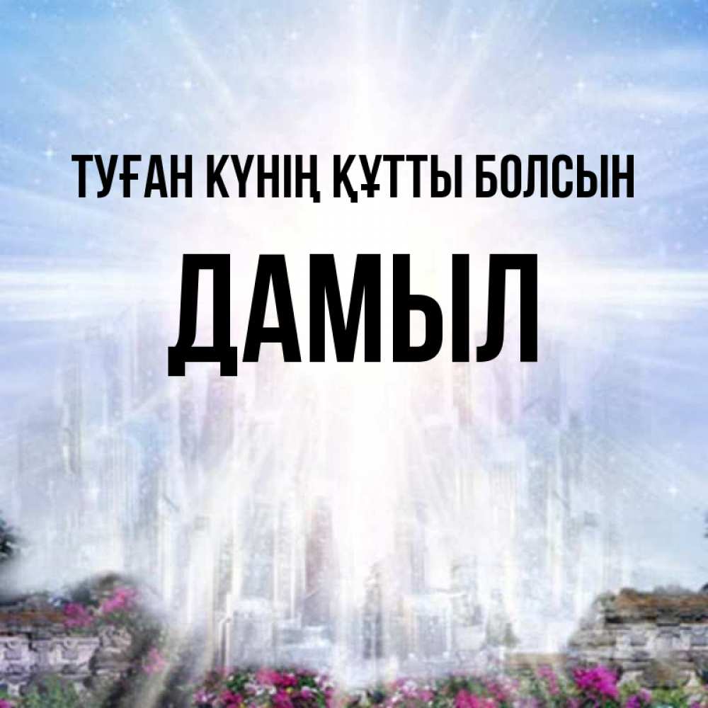 Күн сайын ашық хат с именем, Дамыл Туған күнің құтты болсын небесный свет Онлайн тегін жүктеп алу тілектері бар керемет карта 