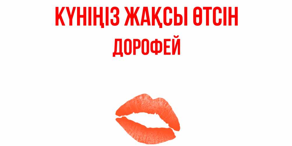 Күн сайын ашық хат с именем, Дорофей Күніңіз жақсы өтсін удачного дня с поцелуем Онлайн тегін жүктеп алу тілектері бар керемет карта 