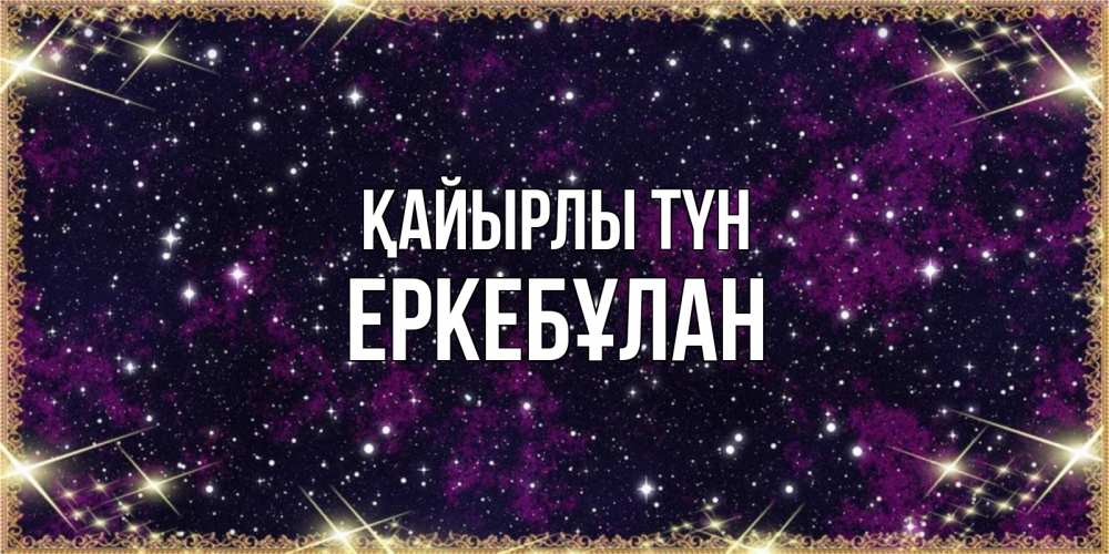 Күн сайын ашық хат с именем, Еркебұлан Қайырлы түн хорошего сна Онлайн тегін жүктеп алу тілектері бар керемет карта 