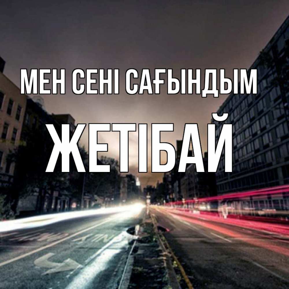 Күн сайын ашық хат с именем, Жетібай Мен сені сағындым приезжай Онлайн тегін жүктеп алу тілектері бар керемет карта 
