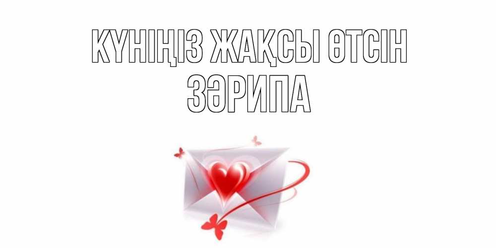 Күн сайын ашық хат с именем, ЗӘРИПА Күніңіз жақсы өтсін конверт с сердечком Онлайн тегін жүктеп алу тілектері бар керемет карта 