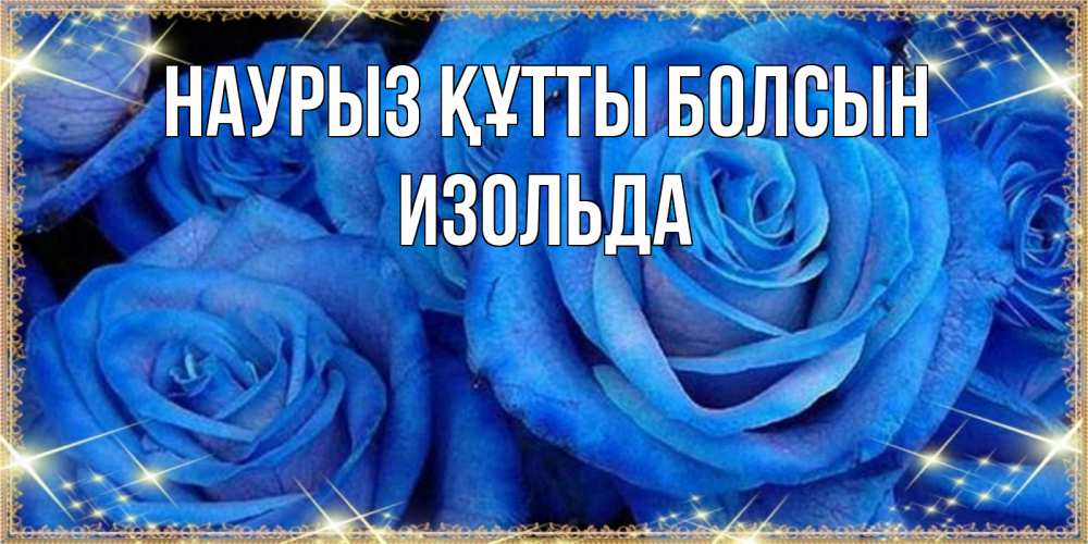 Күн сайын ашық хат с именем, Изольда Наурыз құтты болсын как поздравить женщину на наурыз. Конечно же нужно подарить ей открытку с нашего сайта Онлайн тегін жүктеп алу тілектері бар керемет карта 