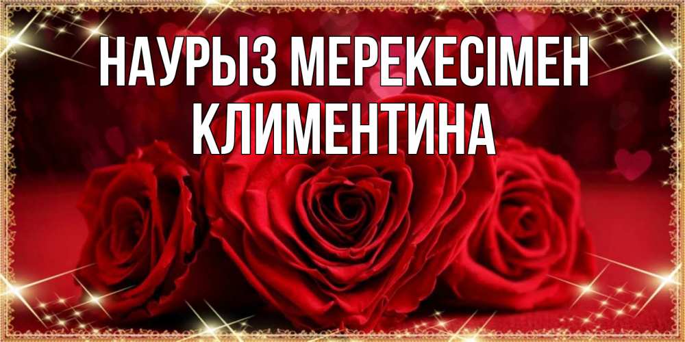 Күн сайын ашық хат с именем, Климентина Наурыз мерекесімен три красные розы Онлайн тегін жүктеп алу тілектері бар керемет карта 
