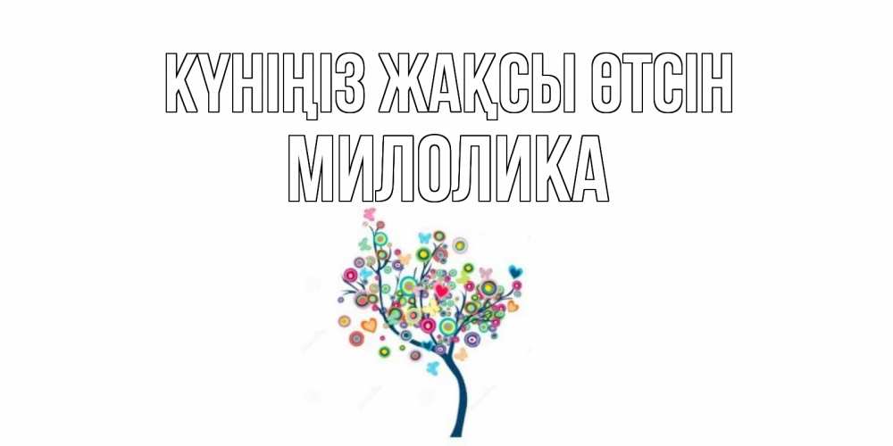 Күн сайын ашық хат с именем, Милолика Күніңіз жақсы өтсін открытка на каждый день Онлайн тегін жүктеп алу тілектері бар керемет карта 