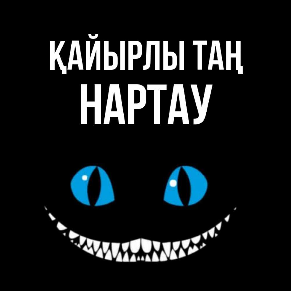 Күн сайын ашық хат с именем, НАРТАУ Қайырлы таң голубые глаза и зубки Онлайн тегін жүктеп алу тілектері бар керемет карта 