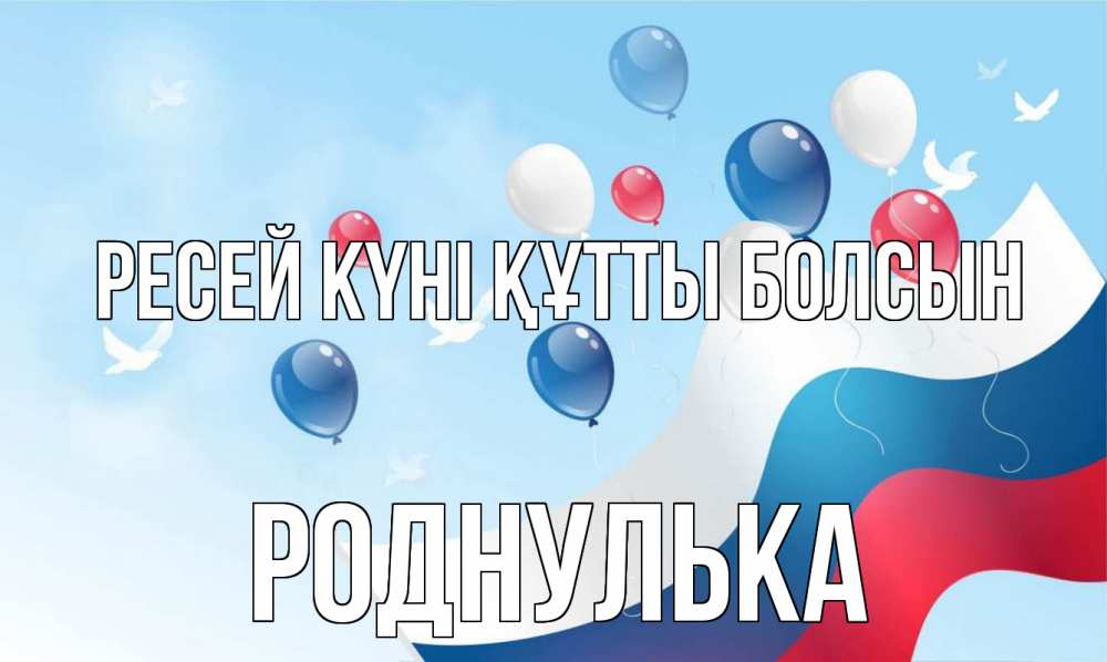 Күн сайын ашық хат с именем, Роднулька Ресей күні құтты болсын С днем России Онлайн тегін жүктеп алу тілектері бар керемет карта 