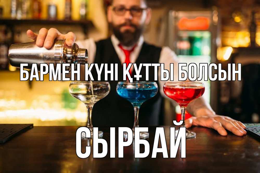 Күн сайын ашық хат с именем, СЫРБАЙ бармен күні құтты болсын коктейли Онлайн тегін жүктеп алу тілектері бар керемет карта 
