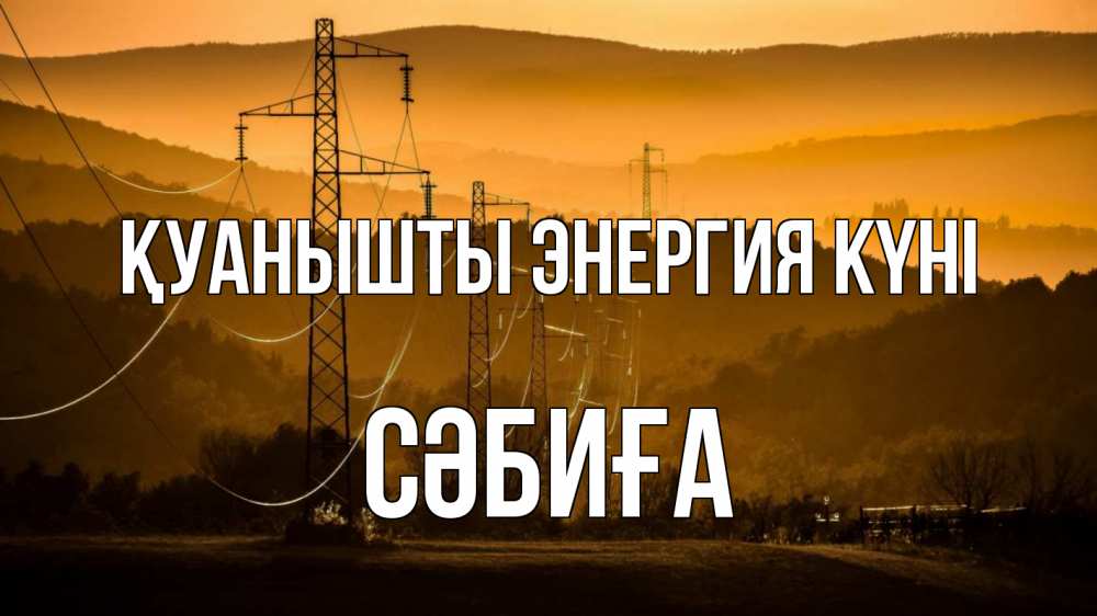 Күн сайын ашық хат с именем, СӘБИҒА Қуанышты энергия күні ЛЭП провода горы закат Онлайн тегін жүктеп алу тілектері бар керемет карта 