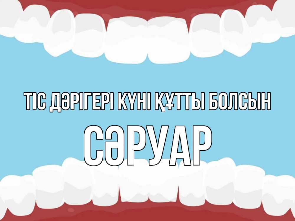 Күн сайын ашық хат с именем, СӘРУАР Тіс дәрігері күні құтты болсын с днем стоматолога Онлайн тегін жүктеп алу тілектері бар керемет карта 