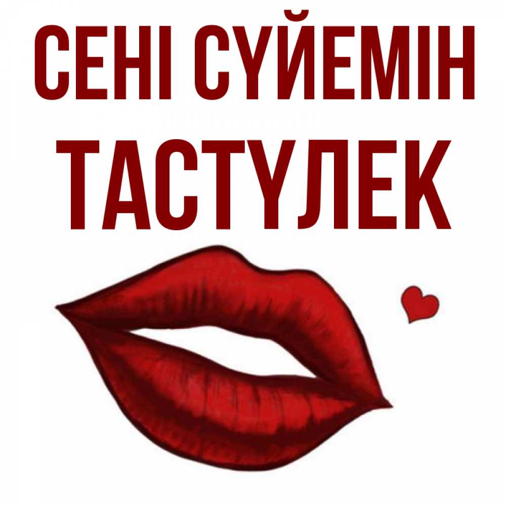 Күн сайын ашық хат с именем, ТАСТҮЛЕК Сені сүйемін сердечко и губы целуют Онлайн тегін жүктеп алу тілектері бар керемет карта 