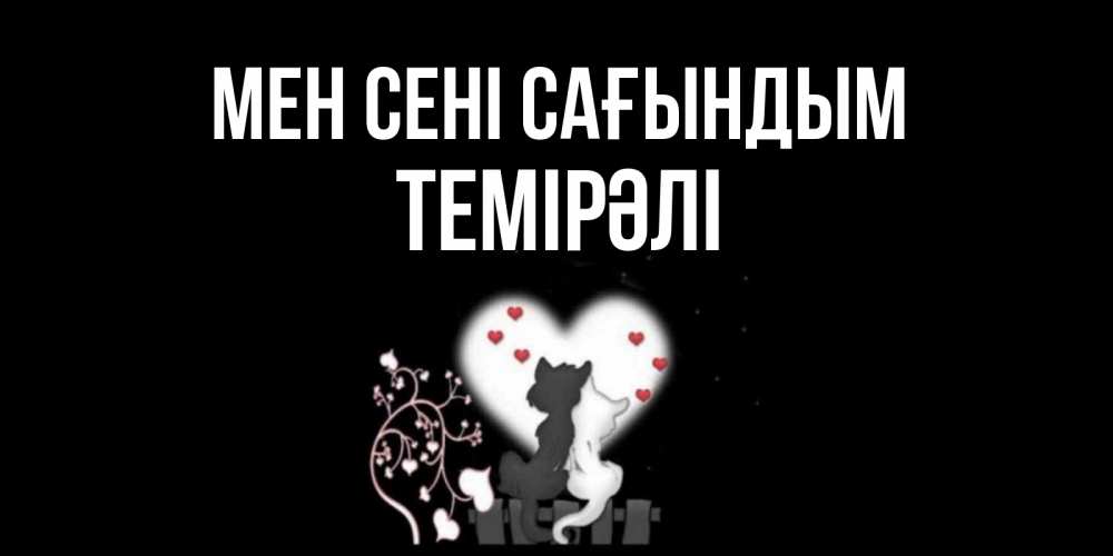 Күн сайын ашық хат с именем, ТЕМІРӘЛІ Мен сені сағындым коты Онлайн тегін жүктеп алу тілектері бар керемет карта 