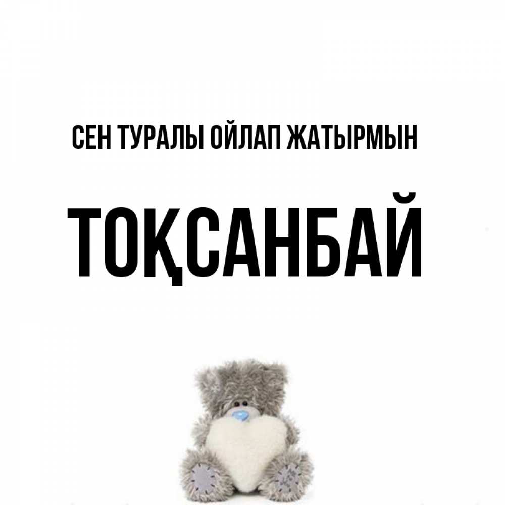 Күн сайын ашық хат с именем, ТОҚСАНБАЙ Сен туралы ойлап жатырмын тедди с сердечком для любимой Онлайн тегін жүктеп алу тілектері бар керемет карта 
