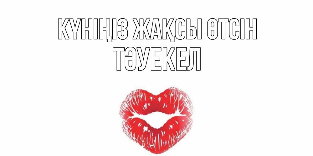 Күн сайын ашық хат с именем, ТӘУЕКЕЛ Күніңіз жақсы өтсін Поцелуй Онлайн тегін жүктеп алу тілектері бар керемет карта 