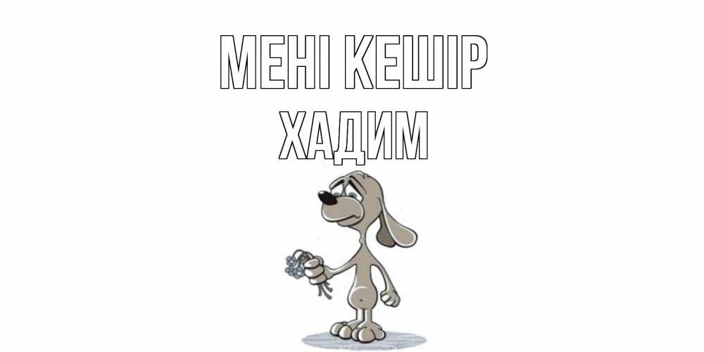 Күн сайын ашық хат с именем, ХАДИМ Мені кешір открытка прости меня серый пес Онлайн тегін жүктеп алу тілектері бар керемет карта 