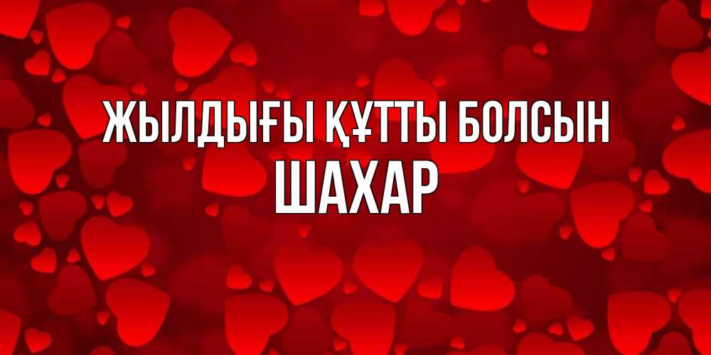 Күн сайын ашық хат с именем, ШАХАР Жылдығы құтты болсын прекрасные сердечки на открытке с красным фоном Онлайн тегін жүктеп алу тілектері бар керемет карта 