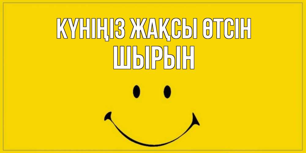 Күн сайын ашық хат с именем, ШЫРЫН Күніңіз жақсы өтсін улыбка Онлайн тегін жүктеп алу тілектері бар керемет карта 