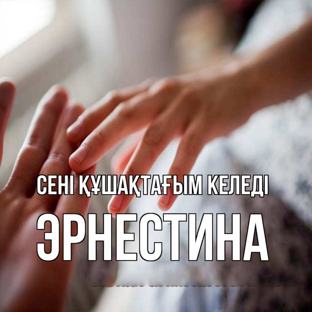Күн сайын ашық хат с именем, Эрнестина сені құшақтағым келеді прикосновение Онлайн тегін жүктеп алу тілектері бар керемет карта 