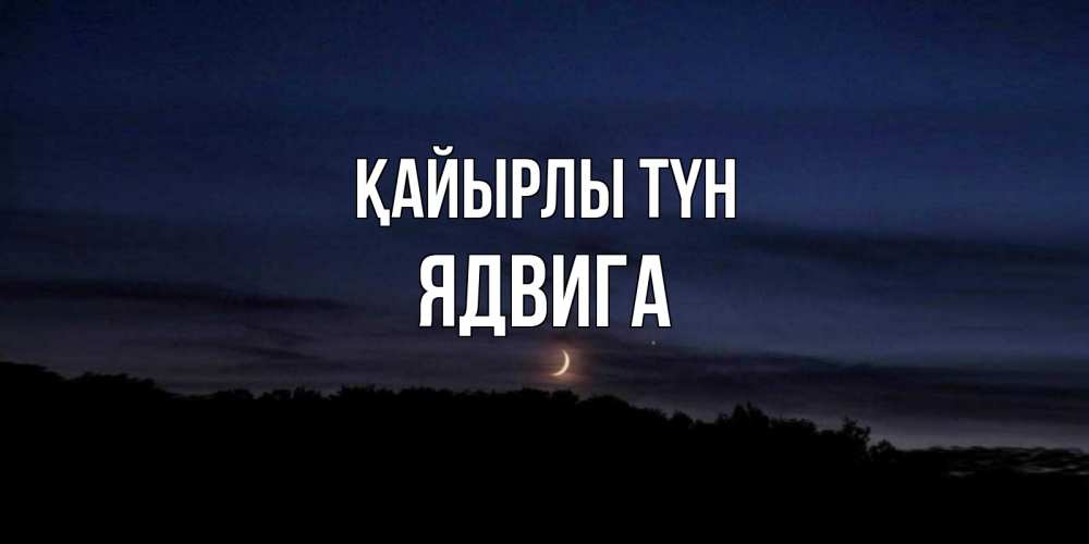 Күн сайын ашық хат с именем, Ядвига Қайырлы түн месяц Онлайн тегін жүктеп алу тілектері бар керемет карта 