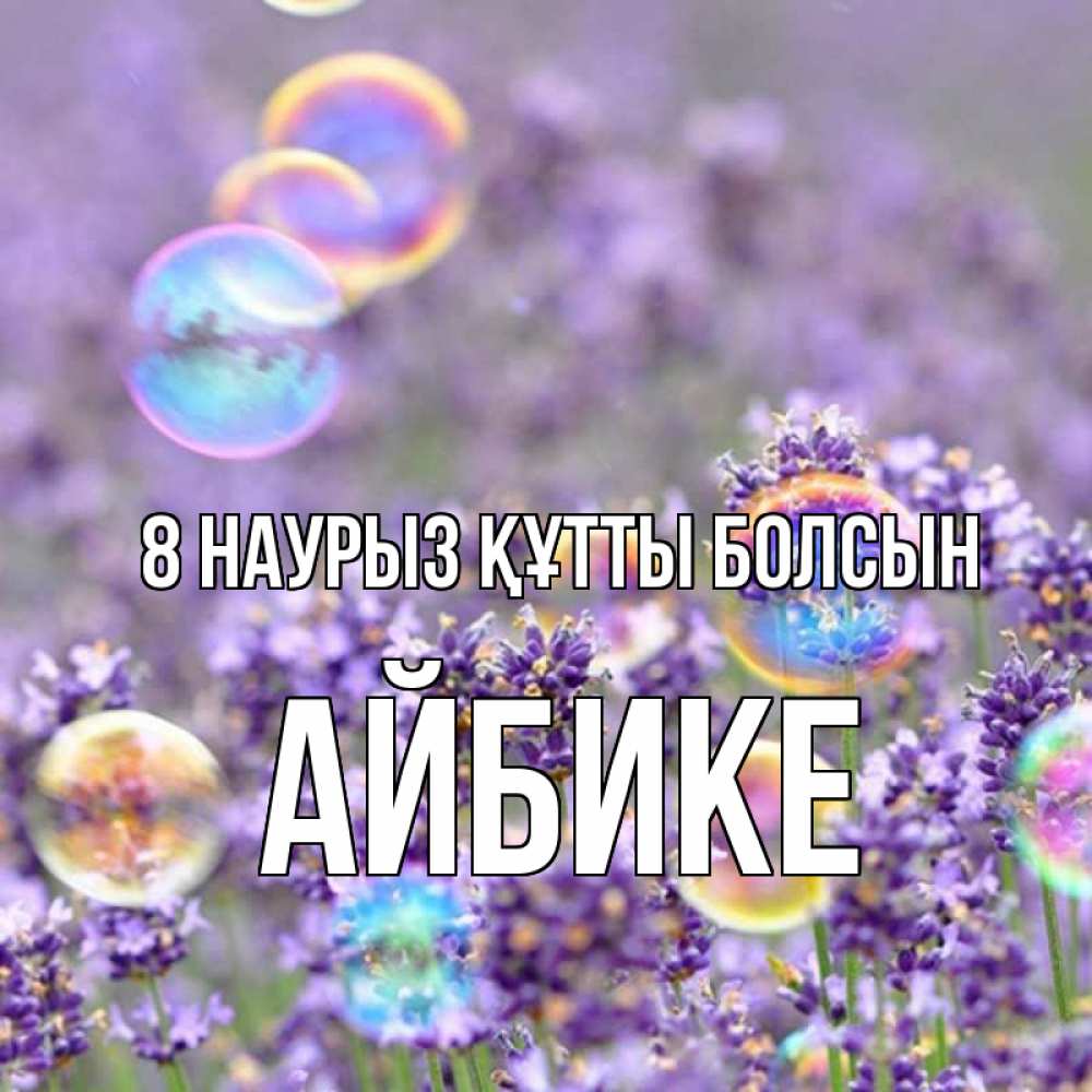 Күн сайын ашық хат с именем, АЙБИКЕ 8 наурыз құтты болсын цветы Онлайн тегін жүктеп алу тілектері бар керемет карта 