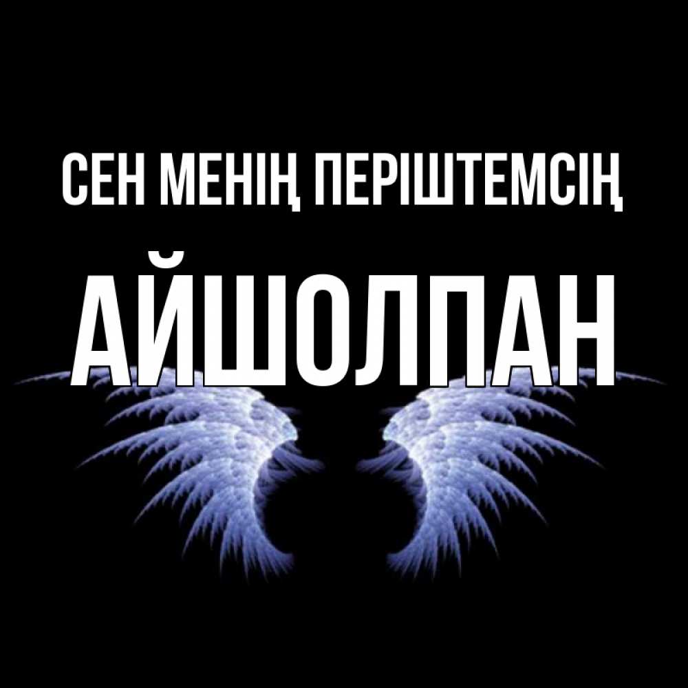 Күн сайын ашық хат с именем, АЙШОЛПАН Сен менің періштемсің ангельские крылья на черном фоне Онлайн тегін жүктеп алу тілектері бар керемет карта 
