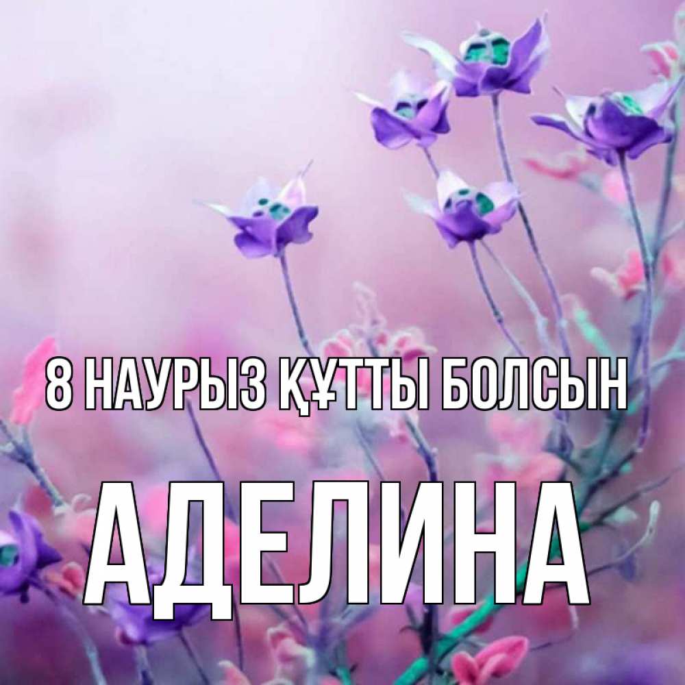 Күн сайын ашық хат с именем, Аделина 8 наурыз құтты болсын международный женский день 2 Онлайн тегін жүктеп алу тілектері бар керемет карта 