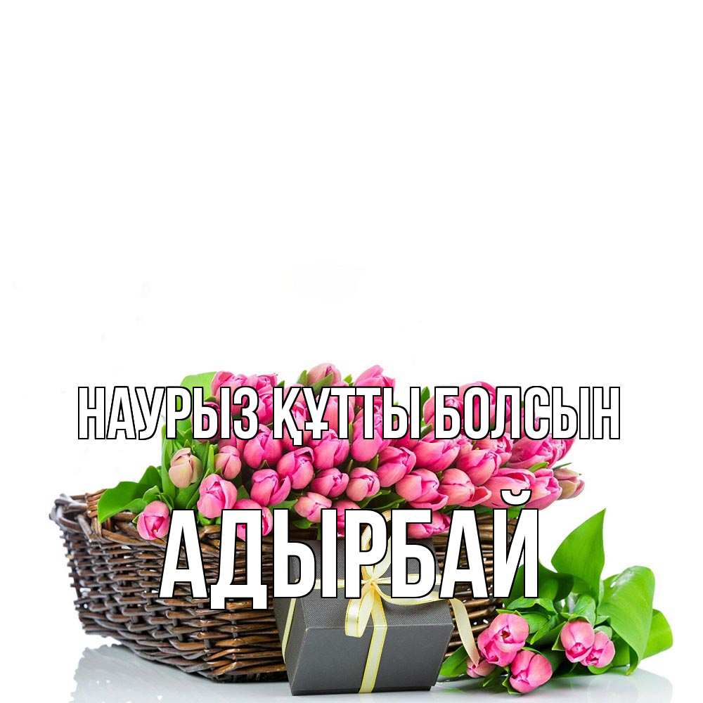Күн сайын ашық хат с именем, Адырбай Наурыз құтты болсын цветы Онлайн тегін жүктеп алу тілектері бар керемет карта 