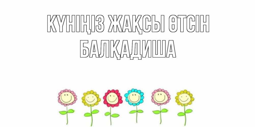 Күн сайын ашық хат с именем, БАЛҚАДИША Күніңіз жақсы өтсін открытка на каждый день позитивного дня Онлайн тегін жүктеп алу тілектері бар керемет карта 