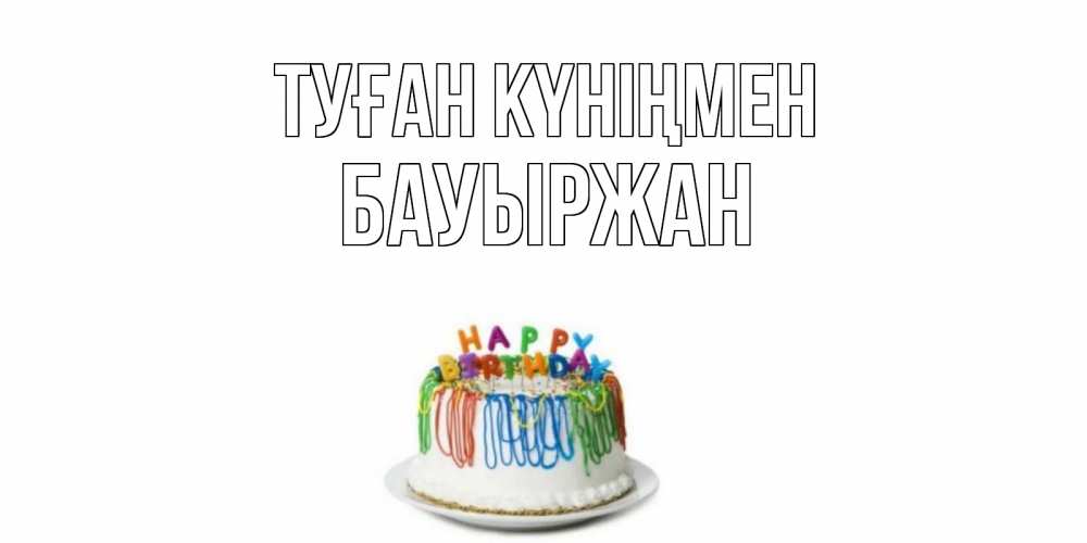 Күн сайын ашық хат с именем, Бауыржан Туған күніңмен Тортик Онлайн тегін жүктеп алу тілектері бар керемет карта 