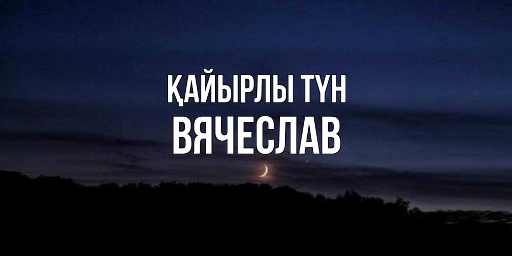 Күн сайын ашық хат с именем, Вячеслав Қайырлы түн месяц Онлайн тегін жүктеп алу тілектері бар керемет карта 