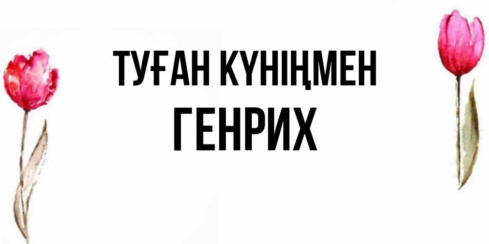 Күн сайын ашық хат с именем, Генрих Туған күніңмен открытки акварелью с цветами Онлайн тегін жүктеп алу тілектері бар керемет карта 