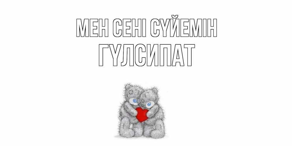 Күн сайын ашық хат с именем, ГҮЛСИПАТ Мен сені сүйемін мишки, сердце Онлайн тегін жүктеп алу тілектері бар керемет карта 