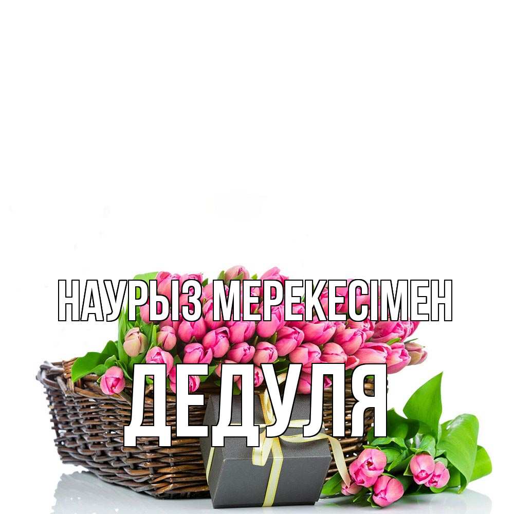 Күн сайын ашық хат с именем, Дедуля Наурыз мерекесімен цветы Онлайн тегін жүктеп алу тілектері бар керемет карта 