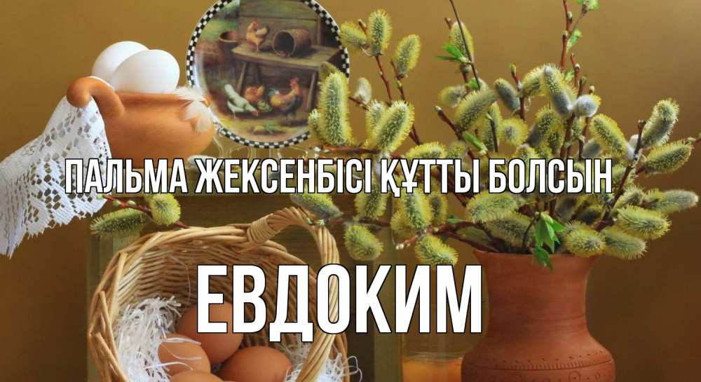 Күн сайын ашық хат с именем, Евдоким Пальма жексенбісі құтты болсын верба 2 Онлайн тегін жүктеп алу тілектері бар керемет карта 