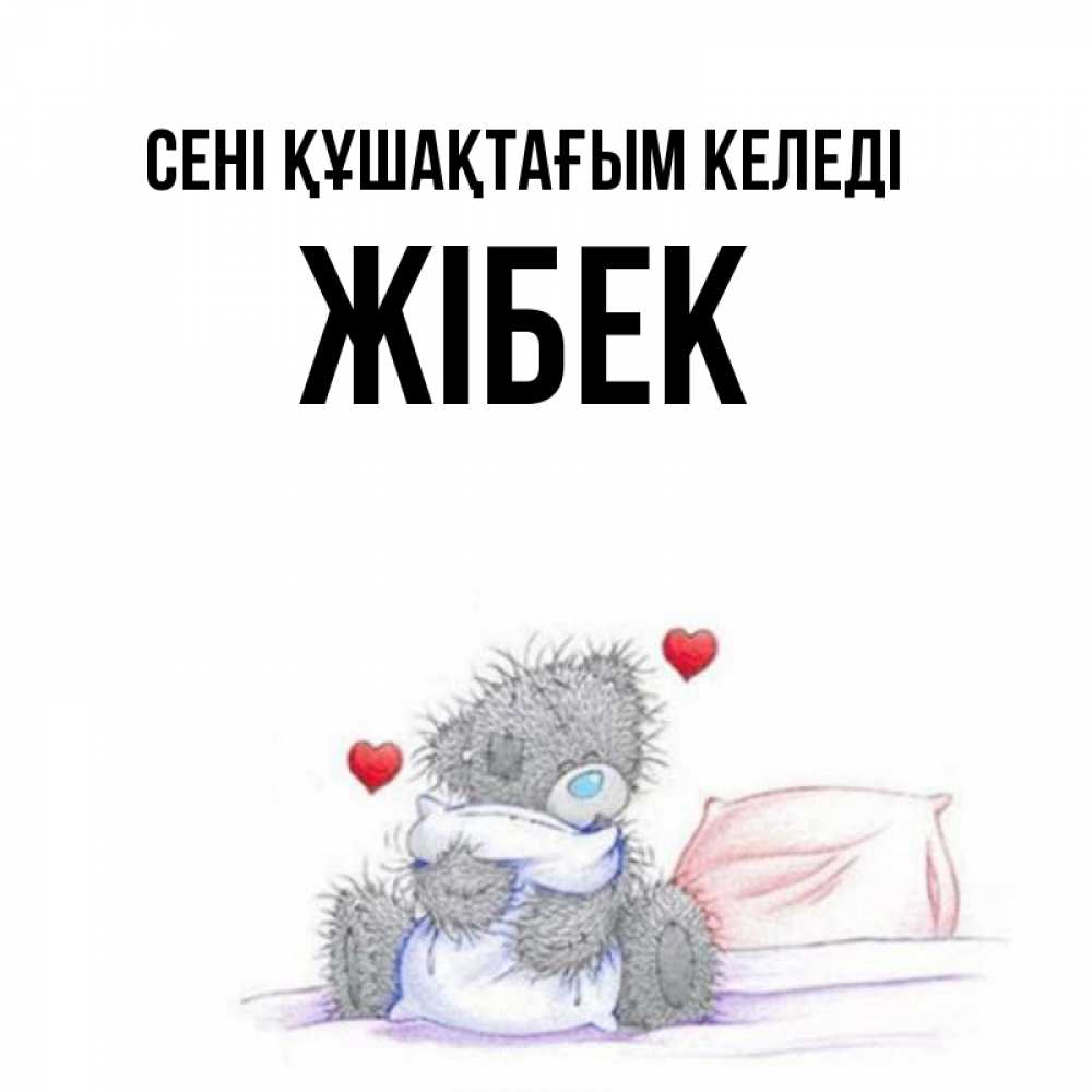 Күн сайын ашық хат с именем, ЖІБЕК сені құшақтағым келеді сердечки мишка Тедди и кроватка Онлайн тегін жүктеп алу тілектері бар керемет карта 