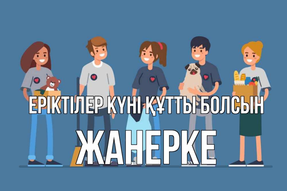 Күн сайын ашық хат с именем, ЖАНЕРКЕ Еріктілер күні құтты болсын С днем волонтера Онлайн тегін жүктеп алу тілектері бар керемет карта 