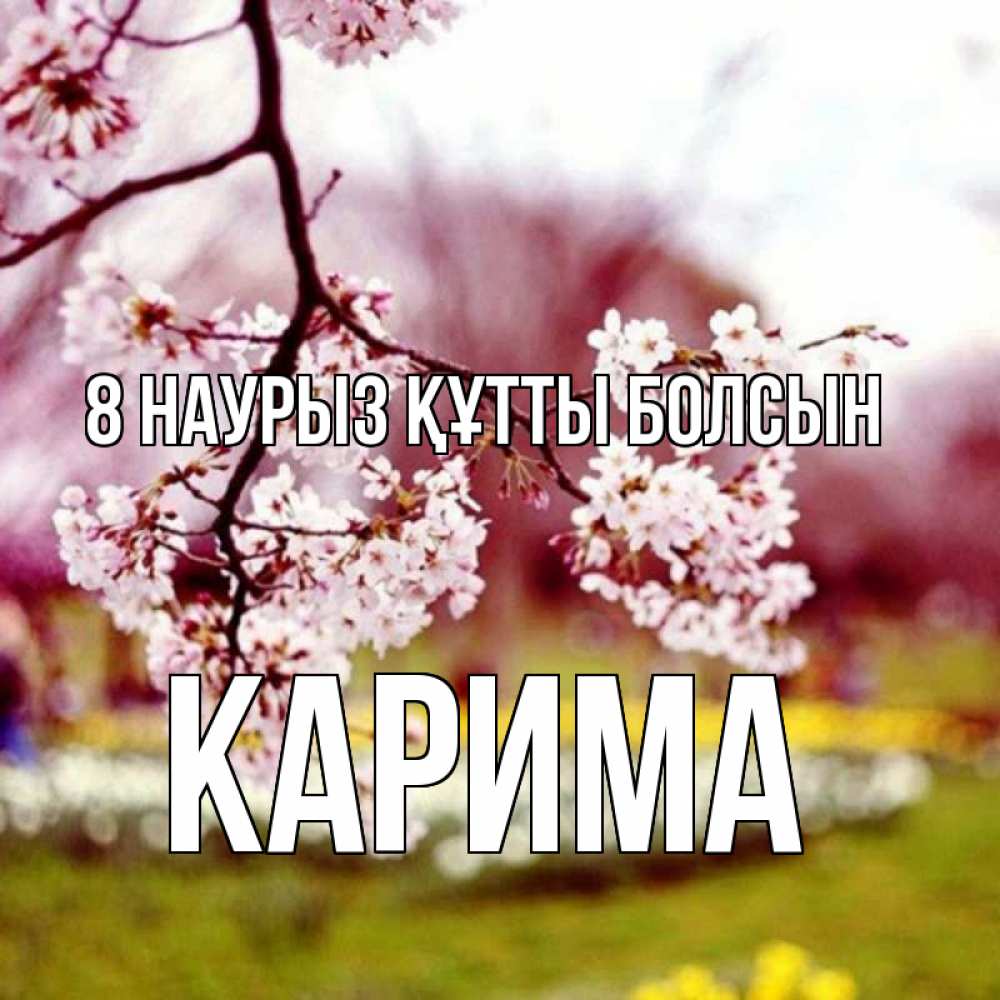 Күн сайын ашық хат с именем, Карима 8 наурыз құтты болсын яблоня Онлайн тегін жүктеп алу тілектері бар керемет карта 