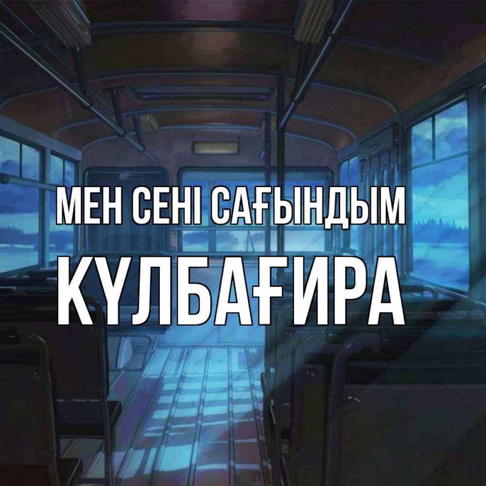 Күн сайын ашық хат с именем, КҮЛБАҒИРА Мен сені сағындым тоска Онлайн тегін жүктеп алу тілектері бар керемет карта 