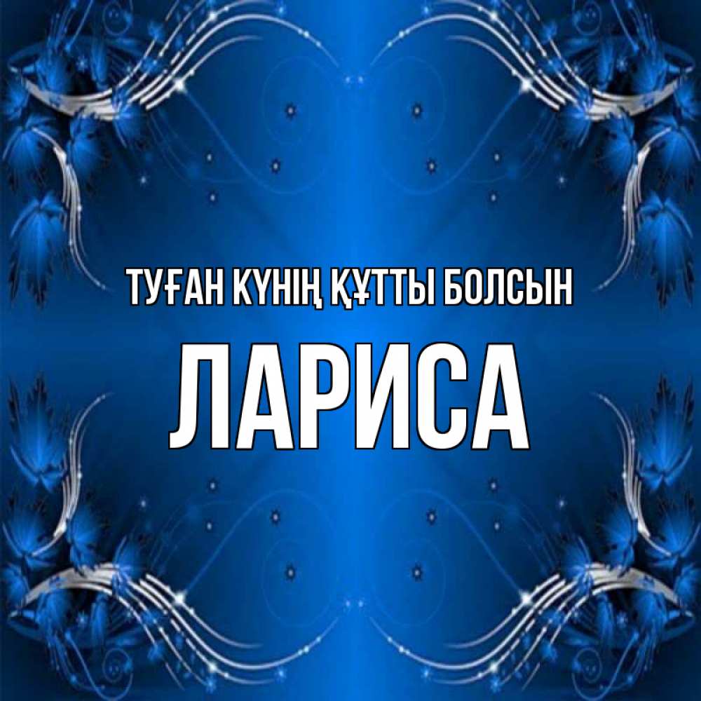 Күн сайын ашық хат с именем, Лариса Туған күнің құтты болсын красивая рамочка с узорами Онлайн тегін жүктеп алу тілектері бар керемет карта 