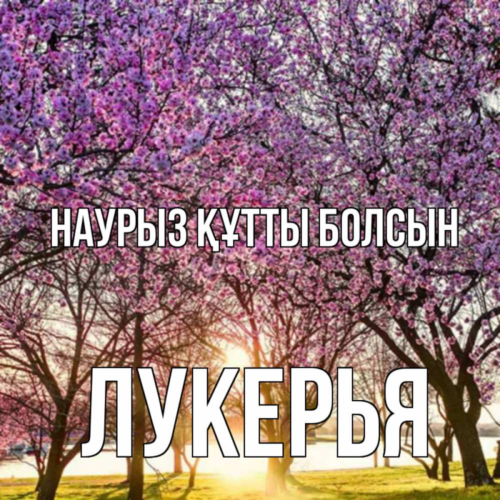 Күн сайын ашық хат с именем, Лукерья Наурыз құтты болсын наурыз Онлайн тегін жүктеп алу тілектері бар керемет карта 