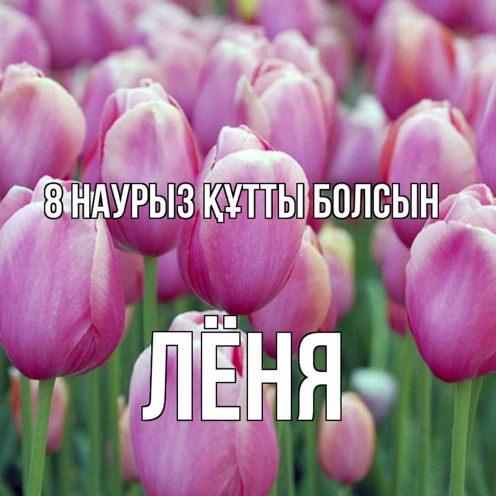 Күн сайын ашық хат с именем, Лёня 8 наурыз құтты болсын на международный женский день 3 Онлайн тегін жүктеп алу тілектері бар керемет карта 