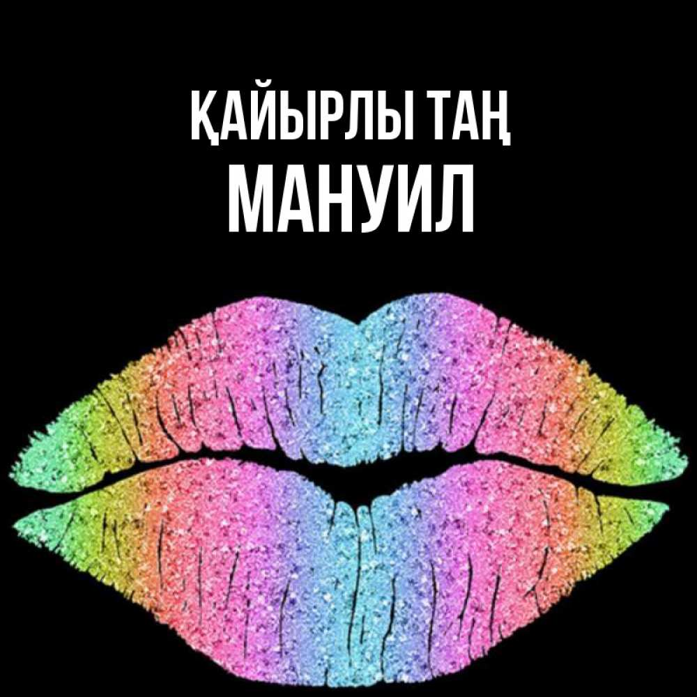 Күн сайын ашық хат с именем, Мануил Қайырлы таң радужные губы Онлайн тегін жүктеп алу тілектері бар керемет карта 