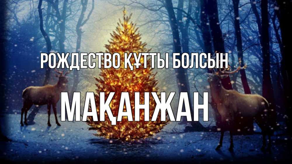 Күн сайын ашық хат с именем, Мақанжан Рождество құтты болсын олени, новогодняя елка Онлайн тегін жүктеп алу тілектері бар керемет карта 