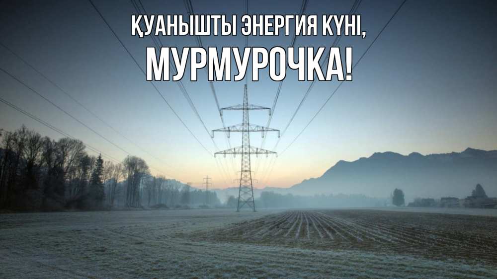 Күн сайын ашық хат с именем, Мурмурочка Қуанышты энергия күні поле ЛЭП Онлайн тегін жүктеп алу тілектері бар керемет карта 