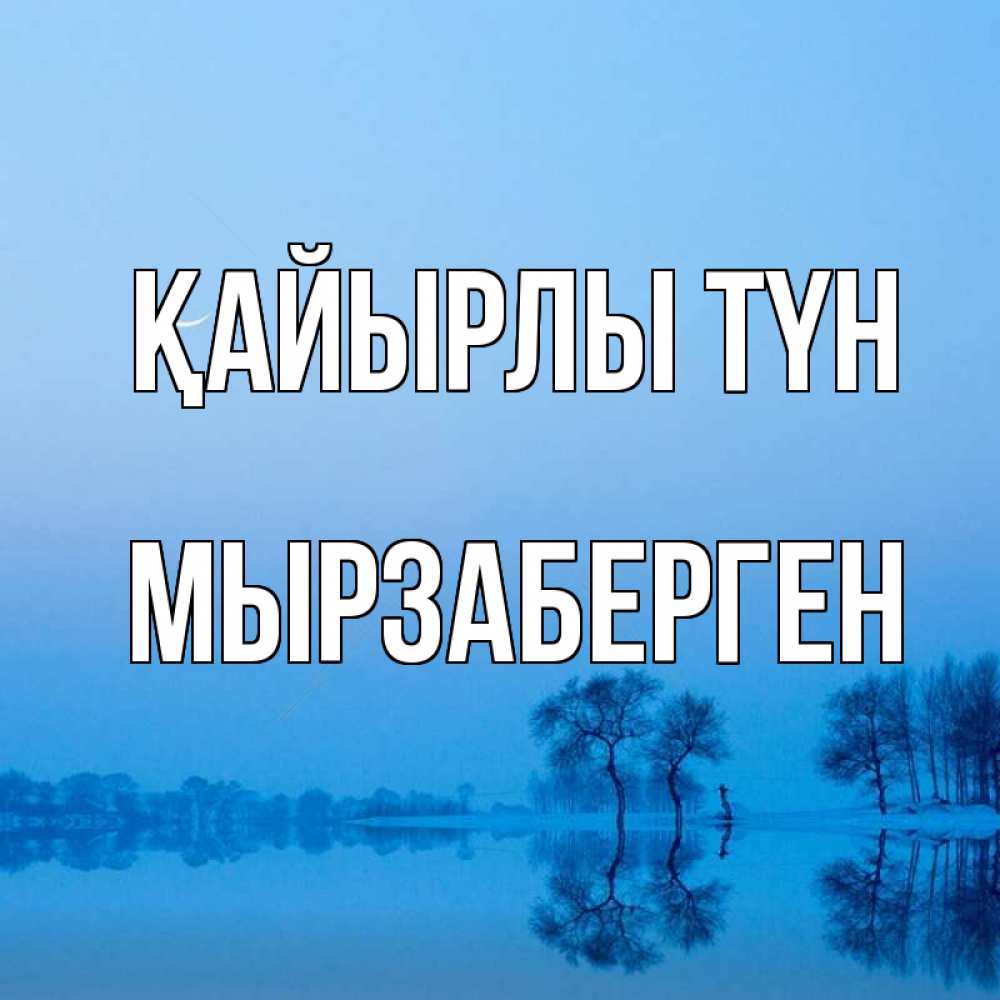 Күн сайын ашық хат с именем, Мырзаберген Қайырлы түн весна Онлайн тегін жүктеп алу тілектері бар керемет карта 