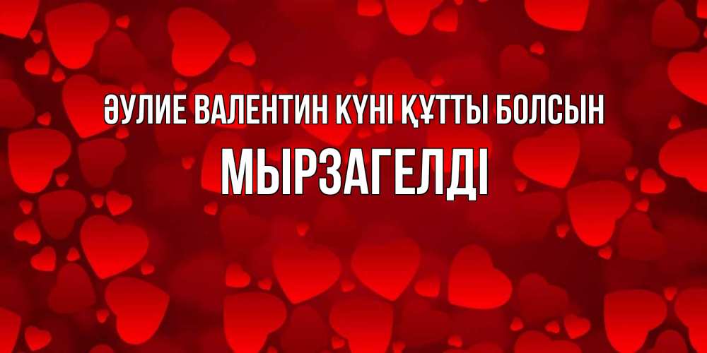 Күн сайын ашық хат с именем, Мырзагелді Әулие Валентин күні құтты болсын новые бесплатные открытки на 14 февраля, день всех влюбленных Онлайн тегін жүктеп алу тілектері бар керемет карта 